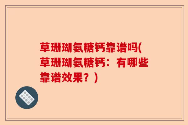 草珊瑚氨糖钙靠谱吗(草珊瑚氨糖钙：有哪些靠谱效果？)-第1张图片-关节保镖