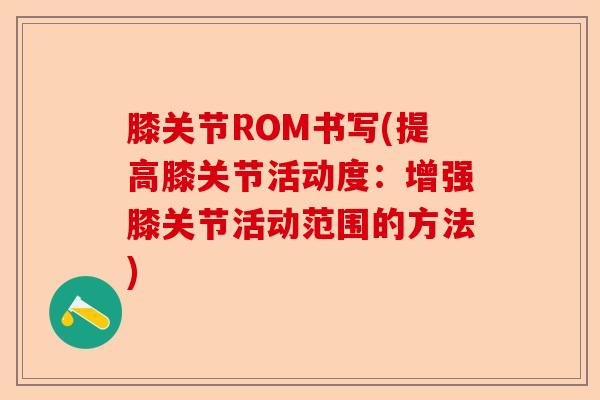 膝关节ROM书写(提高膝关节活动度：增强膝关节活动范围的方法)-第1张图片-关节保镖