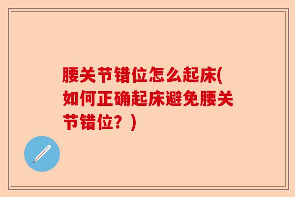 腰关节错位怎么起床(如何正确起床避免腰关节错位？)-第1张图片-关节保镖