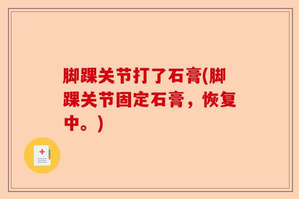 脚踝关节打了石膏(脚踝关节固定石膏，恢复中。)
