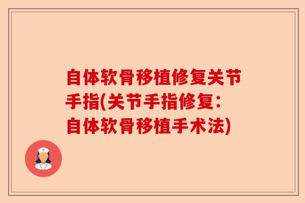 自体软骨移植修复关节手指(关节手指修复：自体软骨移植手术法)-第1张图片-关节保镖