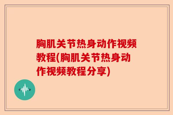 胸肌关节热身动作视频教程(胸肌关节热身动作视频教程分享)-第1张图片-关节保镖