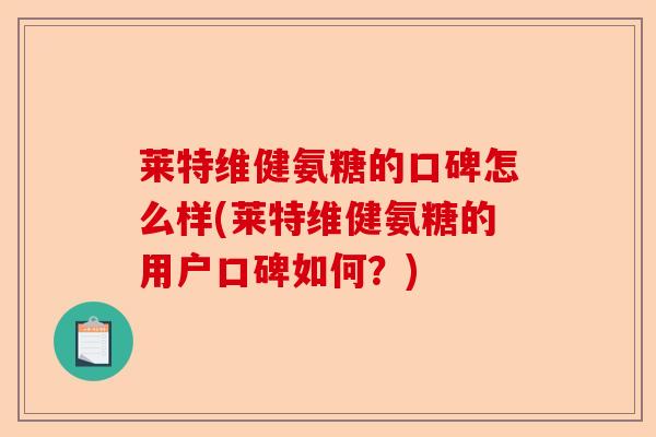莱特维健氨糖的口碑怎么样(莱特维健氨糖的用户口碑如何？)-第1张图片-关节保镖