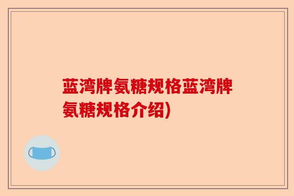 蓝湾牌氨糖规格蓝湾牌氨糖规格介绍)-第1张图片-关节保镖
