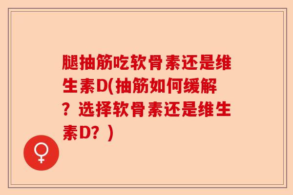 腿抽筋吃软骨素还是维生素D(抽筋如何缓解？选择软骨素还是维生素D？)-第1张图片-关节保镖