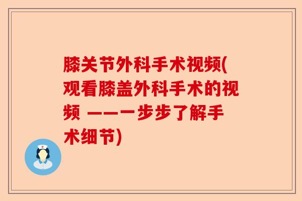 膝关节外科手术视频(观看膝盖外科手术的视频 ——一步步了解手术细节)-第1张图片-关节保镖