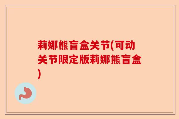 莉娜熊盲盒关节(可动关节限定版莉娜熊盲盒)-第1张图片-关节保镖