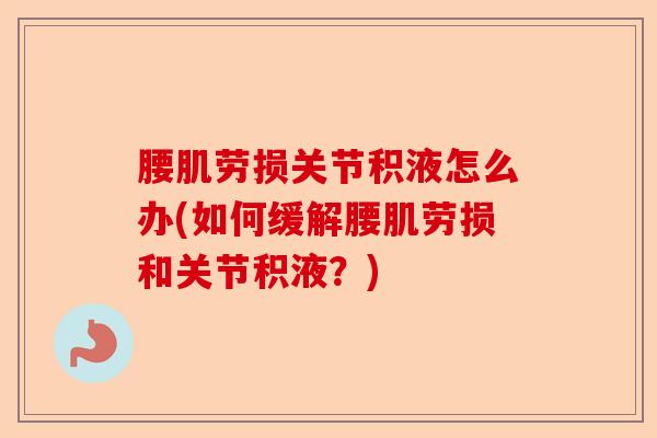 腰肌劳损关节积液怎么办(如何缓解腰肌劳损和关节积液？)-第1张图片-关节保镖