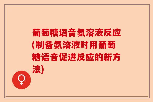 葡萄糖语音氨溶液反应(制备氨溶液时用葡萄糖语音促进反应的新方法)-第1张图片-关节保镖