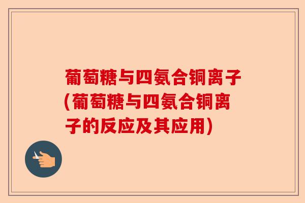 葡萄糖与四氨合铜离子(葡萄糖与四氨合铜离子的反应及其应用)-第1张图片-关节保镖