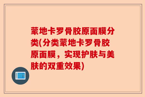 蒙地卡罗骨胶原面膜分类(分类蒙地卡罗骨胶原面膜，实现护肤与美肤的双重效果)-第1张图片-关节保镖