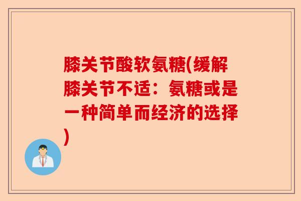 膝关节酸软氨糖(缓解膝关节不适：氨糖或是一种简单而经济的选择)-第1张图片-关节保镖