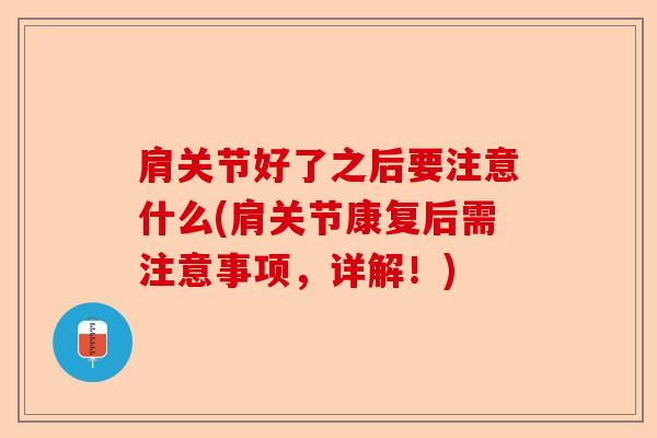 肩关节好了之后要注意什么(肩关节康复后需注意事项，详解！)
