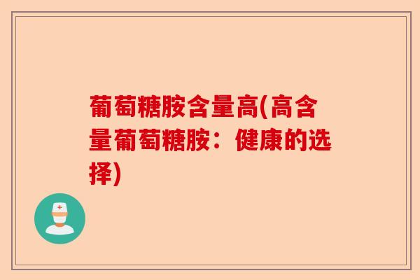 葡萄糖胺含量高(高含量葡萄糖胺：健康的选择)-第1张图片-关节保镖