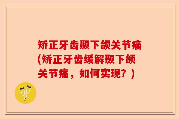 矫正牙齿颞下颌关节痛(矫正牙齿缓解颞下颌关节痛，如何实现？)-第1张图片-关节保镖