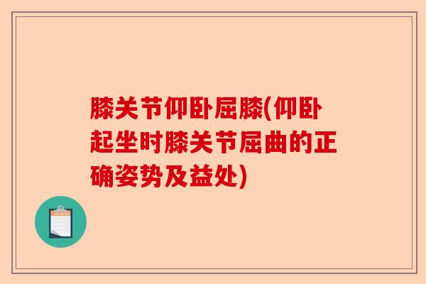 膝关节仰卧屈膝(仰卧起坐时膝关节屈曲的正确姿势及益处)-第1张图片-关节保镖