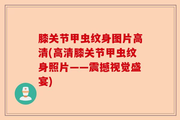 膝关节甲虫纹身图片高清(高清膝关节甲虫纹身照片——震撼视觉盛宴)-第1张图片-关节保镖