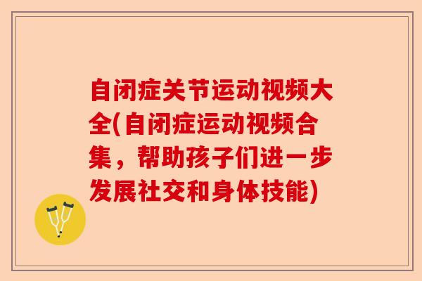 自闭症关节运动视频大全(自闭症运动视频合集，帮助孩子们进一步发展社交和身体技能)-第1张图片-关节保镖
