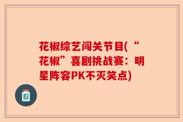 花椒综艺闯关节目(“花椒”喜剧挑战赛：明星阵容PK不灭笑点)-第1张图片-关节保镖
