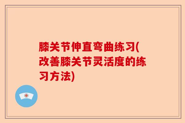 膝关节伸直弯曲练习(改善膝关节灵活度的练习方法)-第1张图片-关节保镖