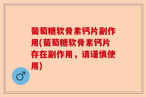 葡萄糖软骨素钙片副作用(葡萄糖软骨素钙片存在副作用，请谨慎使用)-第1张图片-关节保镖