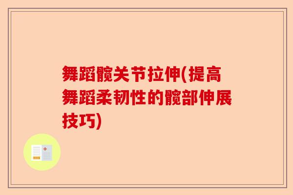 舞蹈髋关节拉伸(提高舞蹈柔韧性的髋部伸展技巧)-第1张图片-关节保镖