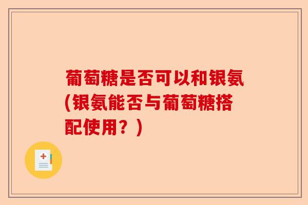 葡萄糖是否可以和银氨(银氨能否与葡萄糖搭配使用？)-第1张图片-关节保镖