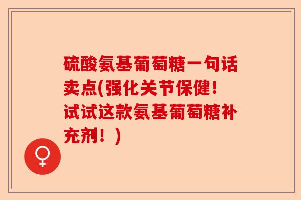 硫酸氨基葡萄糖一句话卖点(强化关节保健！试试这款氨基葡萄糖补充剂！)-第1张图片-关节保镖
