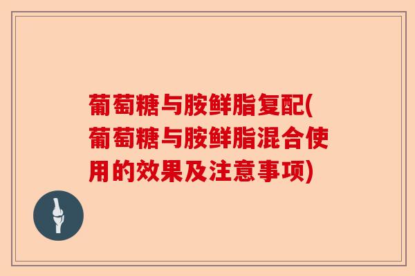 葡萄糖与胺鲜脂复配(葡萄糖与胺鲜脂混合使用的效果及注意事项)
