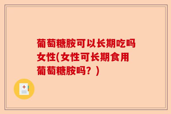 葡萄糖胺可以长期吃吗女性(女性可长期食用葡萄糖胺吗？)-第1张图片-关节保镖