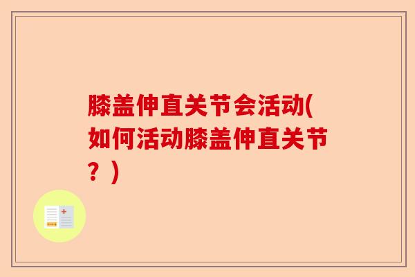 膝盖伸直关节会活动(如何活动膝盖伸直关节？)-第1张图片-关节保镖