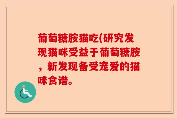 葡萄糖胺猫吃(研究发现猫咪受益于葡萄糖胺，新发现备受宠爱的猫咪食谱。