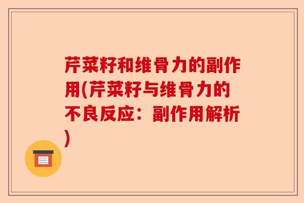 芹菜籽和维骨力的副作用(芹菜籽与维骨力的不良反应：副作用解析)-第1张图片-关节保镖