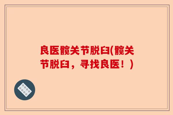 良医髋关节脱臼(髋关节脱臼，寻找良医！)-第1张图片-关节保镖