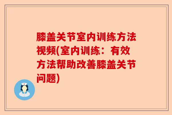 膝盖关节室内训练方法视频(室内训练：有效方法帮助改善膝盖关节问题)-第1张图片-关节保镖