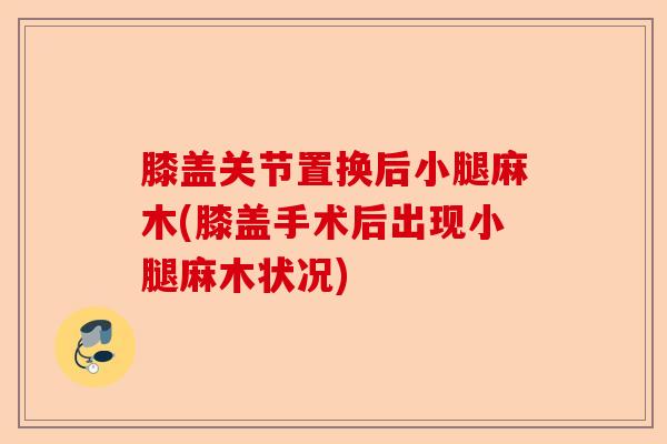 膝盖关节置换后小腿麻木(膝盖手术后出现小腿麻木状况)-第1张图片-关节保镖