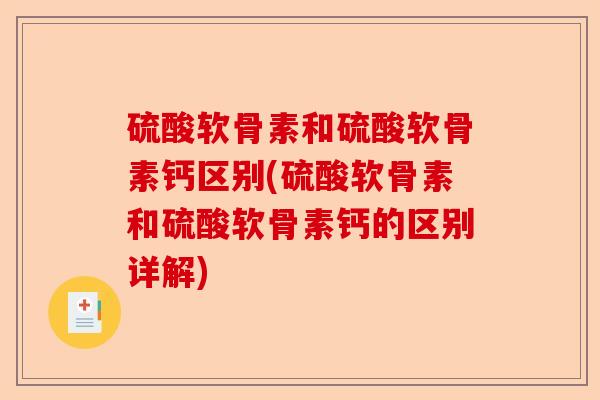 硫酸软骨素和硫酸软骨素钙区别(硫酸软骨素和硫酸软骨素钙的区别详解)