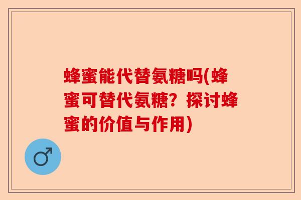 蜂蜜能代替氨糖吗(蜂蜜可替代氨糖？探讨蜂蜜的价值与作用)-第1张图片-关节保镖