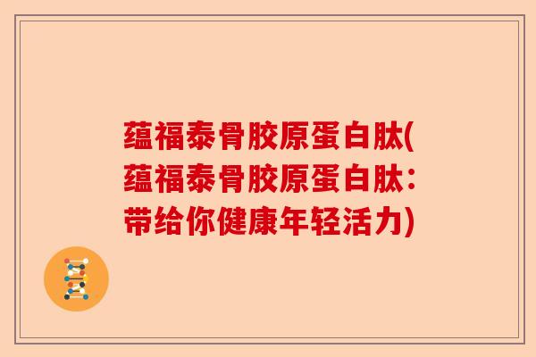 蕴福泰骨胶原蛋白肽(蕴福泰骨胶原蛋白肽：带给你健康年轻活力)