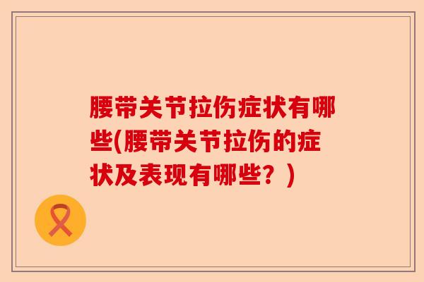 腰带关节拉伤症状有哪些(腰带关节拉伤的症状及表现有哪些？)-第1张图片-关节保镖