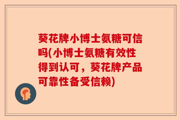 葵花牌小博士氨糖可信吗(小博士氨糖有效性得到认可，葵花牌产品可靠性备受信赖)-第1张图片-关节保镖