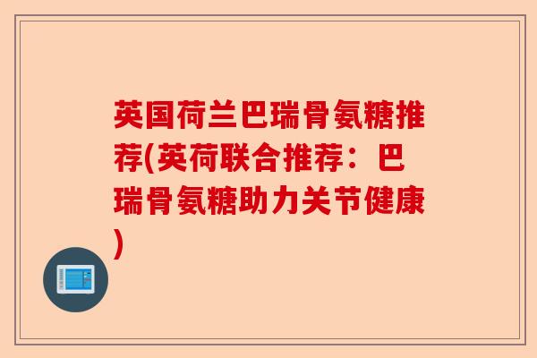 英国荷兰巴瑞骨氨糖推荐(英荷联合推荐：巴瑞骨氨糖助力关节健康)-第1张图片-关节保镖