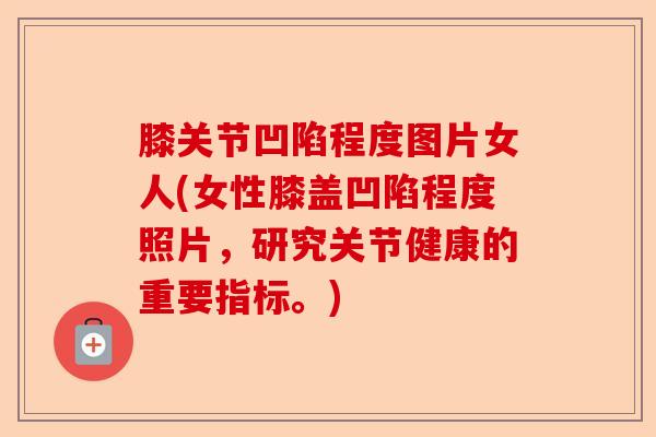 膝关节凹陷程度图片女人(女性膝盖凹陷程度照片，研究关节健康的重要指标。)-第1张图片-关节保镖