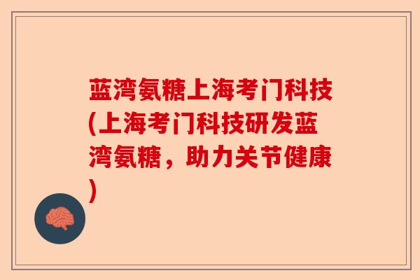 蓝湾氨糖上海考门科技(上海考门科技研发蓝湾氨糖，助力关节健康)