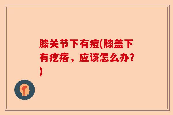 膝关节下有痘(膝盖下有疙瘩，应该怎么办？)-第1张图片-关节保镖