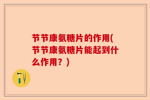 节节康氨糖片的作用(节节康氨糖片能起到什么作用？)-第1张图片-关节保镖