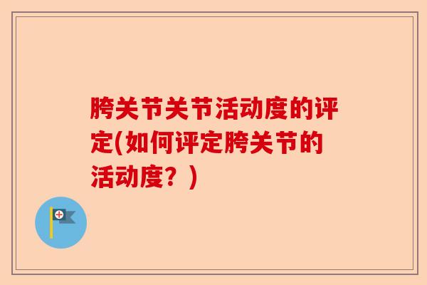 胯关节关节活动度的评定(如何评定胯关节的活动度？)-第1张图片-关节保镖