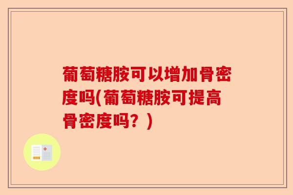 葡萄糖胺可以增加骨密度吗(葡萄糖胺可提高骨密度吗？)-第1张图片-关节保镖