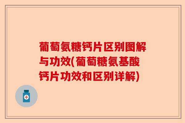葡萄氨糖钙片区别图解与功效(葡萄糖氨基酸钙片功效和区别详解)-第1张图片-关节保镖