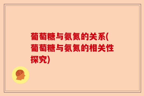 葡萄糖与氨氮的关系(葡萄糖与氨氮的相关性探究)-第1张图片-关节保镖